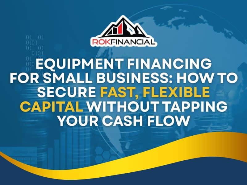 Equipment Financing for Small Business: How to Secure Fast, Flexible Capital Without Tapping Your Cash Flow